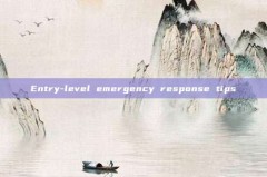 Entry-level emergency response tips