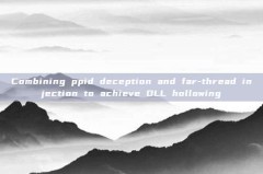 Combining ppid deception and far-thread injection to achieve DLL hollowing