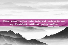 Deep penetration into internal networks using Rustdesk, without going online