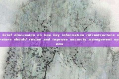 A brief discussion on how key information infrastructure operators should revise and improve security management systems