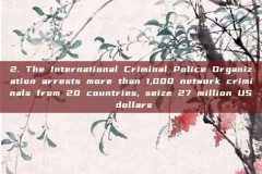 2. The International Criminal Police Organization arrests more than 1,000 network criminals from 20 countries, seize 27 million US dollars