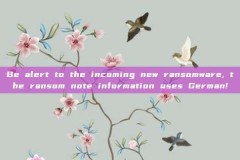 Be alert to the incoming new ransomware, the ransom note information uses German!