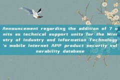 Announcement regarding the addition of 7 units as technical support units for the Ministry of Industry and Information Technology's mobile Internet APP product security vulnerability database