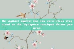 Be vigilant against the new worm virus disguised as the 'Synaptics touchpad driver program'