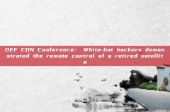 DEF CON Conference: White-hat hackers demonstrated the remote control of a retired satellite