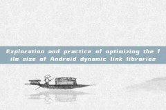 Exploration and practice of optimizing the file size of Android dynamic link libraries