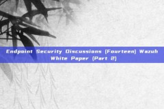 Endpoint Security Discussions (Fourteen) Wazuh White Paper (Part 2)