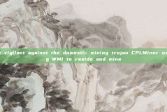 Be vigilant against the domestic mining trojan CPLMiner using WMI to reside and mine