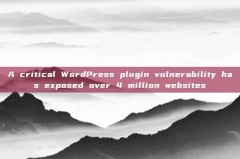 A critical WordPress plugin vulnerability has exposed over 4 million websites