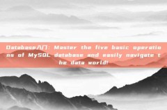 Database入门:Master the five basic operations of MySQL database and easily navigate the data world!