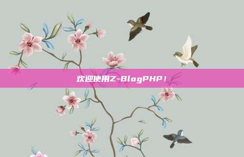欢迎使用Z-BlogPHP!
