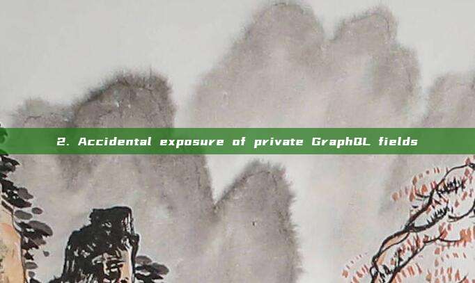 2. Accidental exposure of private GraphQL fields