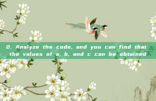 2. Analyze the code, and you can find that the values of a, b, and c can be obtained