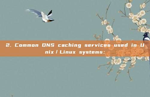 2. Common DNS caching services used in Unix/Linux systems: