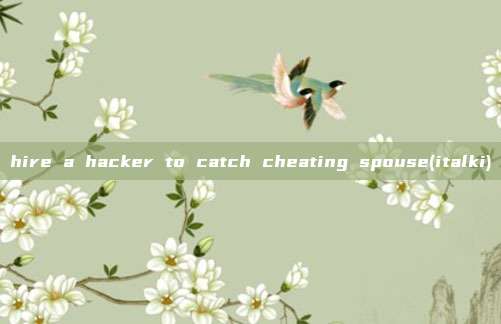 hire a hacker to catch cheating spouse(italki)