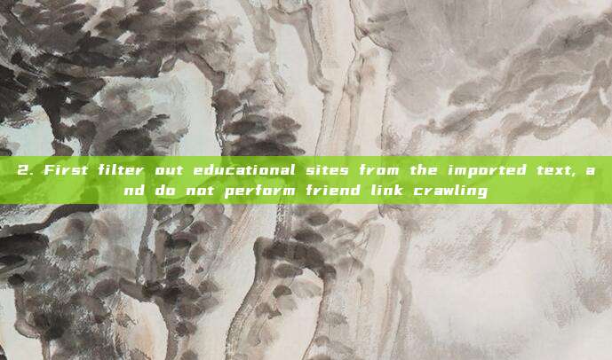 2. First filter out educational sites from the imported text, and do not perform friend link crawling