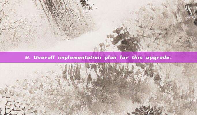2. Overall implementation plan for this upgrade: