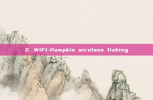 2. WIFI-Pumpkin wireless fishing