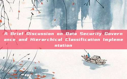 A Brief Discussion on Data Security Governance and Hierarchical Classification Implementation