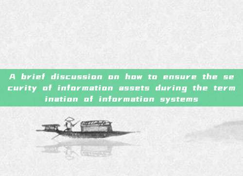 A brief discussion on how to ensure the security of information assets during the termination of information systems
