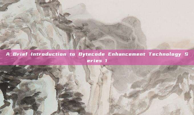 A Brief Introduction to Bytecode Enhancement Technology Series 1