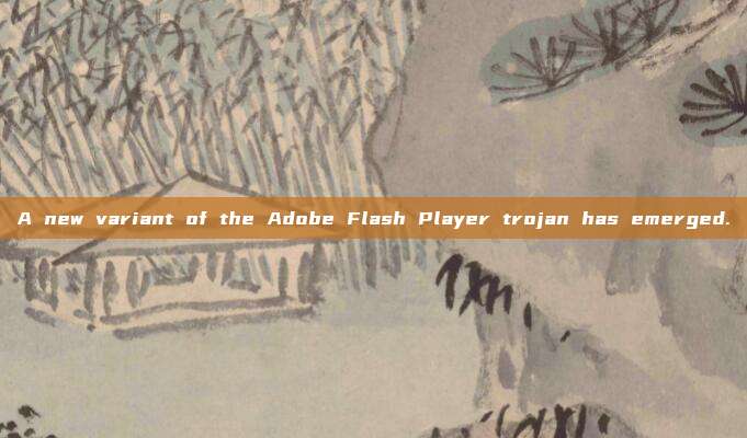 A new variant of the Adobe Flash Player trojan has emerged.