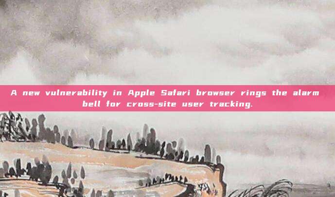 A new vulnerability in Apple Safari browser rings the alarm bell for cross-site user tracking.