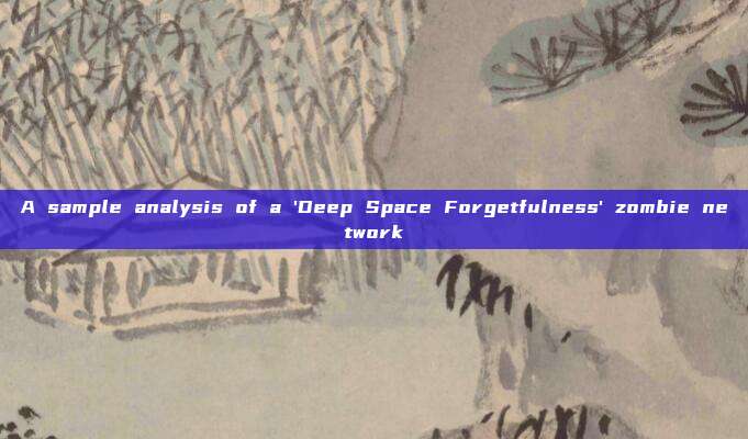 A sample analysis of a 'Deep Space Forgetfulness' zombie network