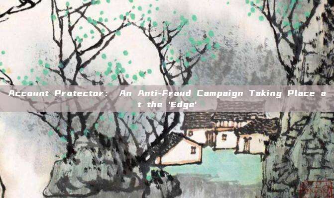Account Protector: An Anti-Fraud Campaign Taking Place at the 'Edge'