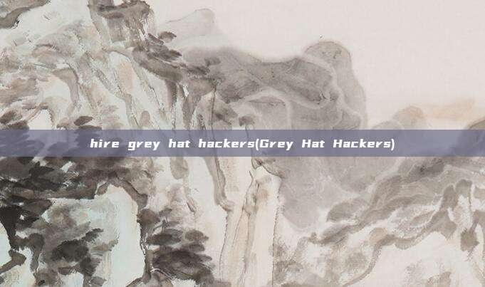 hire grey hat hackers(Grey Hat Hackers)