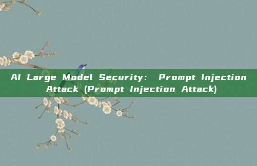 AI Large Model Security： Prompt Injection Attack (Prompt Injection Attack)
