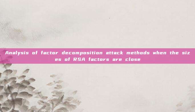 Analysis of factor decomposition attack methods when the sizes of RSA factors are close