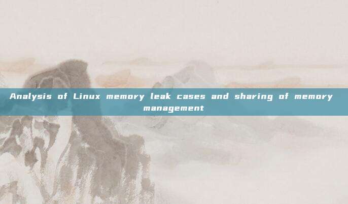 Analysis of Linux memory leak cases and sharing of memory management