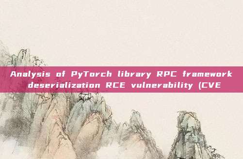 Analysis of PyTorch library RPC framework deserialization RCE vulnerability (CVE
