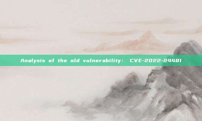 Analysis of the old vulnerability: CVE-2022-24481