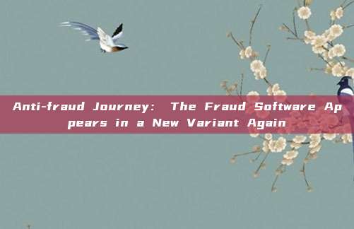 Anti-fraud Journey: The Fraud Software Appears in a New Variant Again