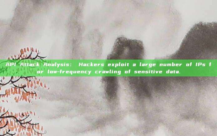 API Attack Analysis: Hackers exploit a large number of IPs for low-frequency crawling of sensitive data.