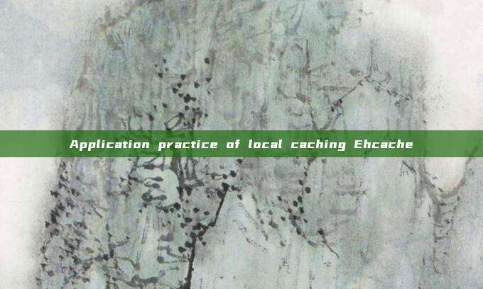 Application practice of local caching Ehcache