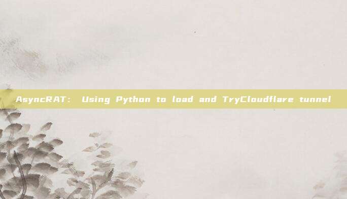 AsyncRAT： Using Python to load and TryCloudflare tunnel