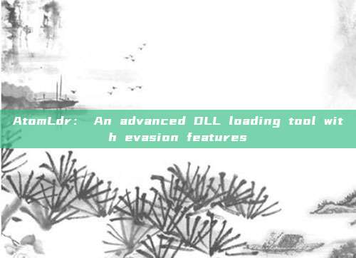 AtomLdr： An advanced DLL loading tool with evasion features