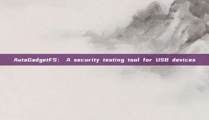 AutoGadgetFS： A security testing tool for USB devices