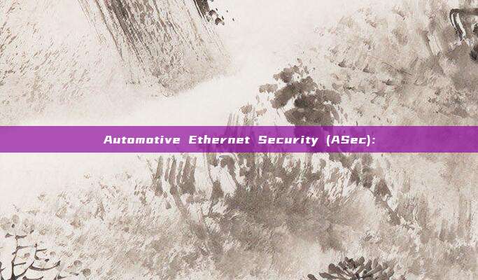 Automotive Ethernet Security (ASec)：