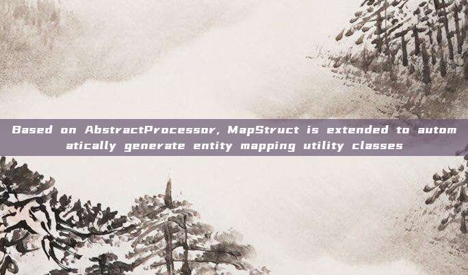 Based on AbstractProcessor, MapStruct is extended to automatically generate entity mapping utility classes