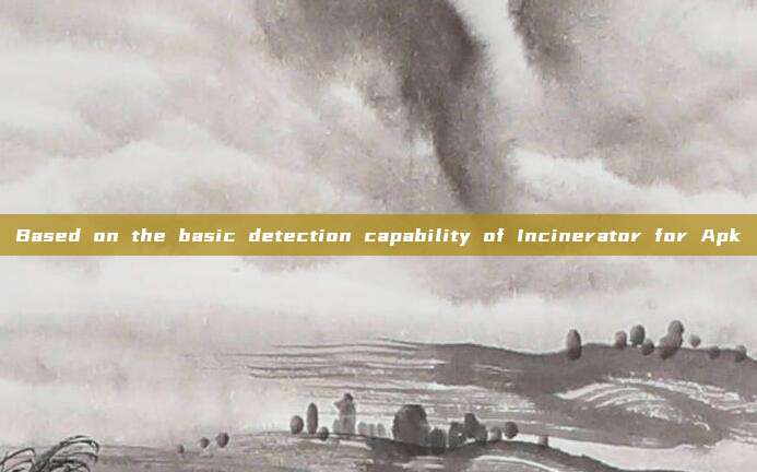 Based on the basic detection capability of Incinerator for Apk