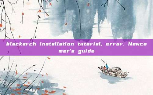 blackarch installation tutorial, error. Newcomer's guide