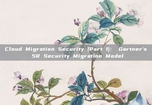 Cloud Migration Security (Part 1)： Gartner's 5R Security Migration Model