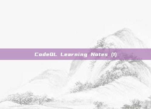 CodeQL Learning Notes (1)