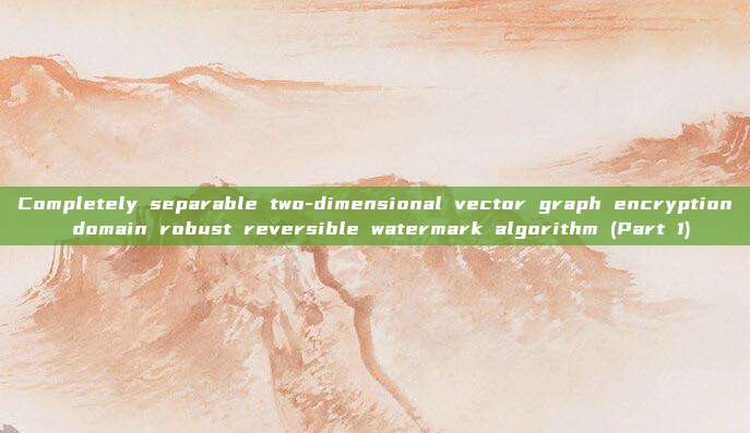 Completely separable two-dimensional vector graph encryption domain robust reversible watermark algorithm (Part 1)
