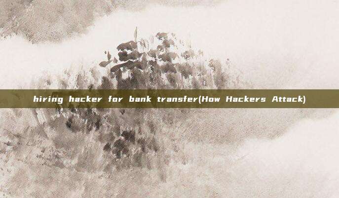 hiring hacker for bank transfer(How Hackers Attack)