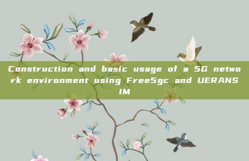Construction and basic usage of a 5G network environment using Free5gc and UERANSIM